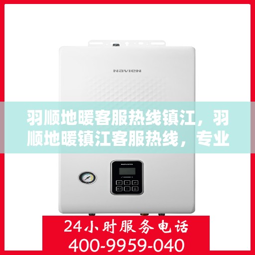 羽顺地暖客服热线镇江，羽顺地暖镇江客服热线，专业解答，温暖您的生活