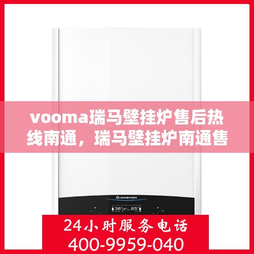vooma瑞马壁挂炉售后热线南通，瑞马壁挂炉南通售后热线，专业维修服务保障