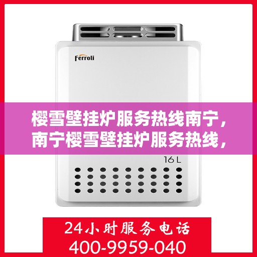 樱雪壁挂炉服务热线南宁，南宁樱雪壁挂炉服务热线，专业维修与支持团队为您解答疑惑
