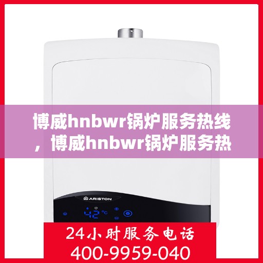 博威hnbwr锅炉服务热线，博威hnbwr锅炉服务热线，专业解决您的锅炉问题，全天候贴心服务！