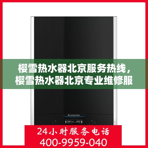 樱雪热水器北京服务热线，樱雪热水器北京专业维修服务热线，贴心关怀您的生活