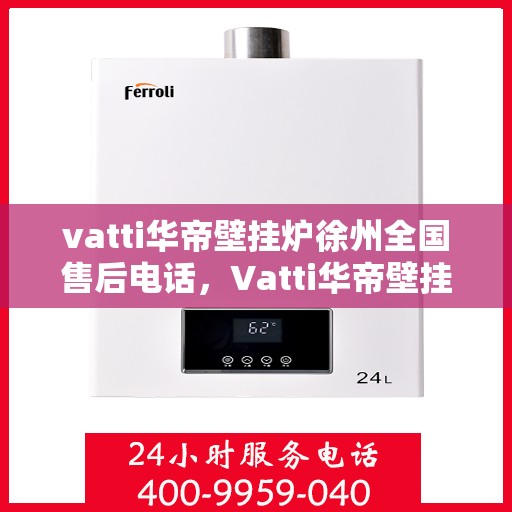 vatti华帝壁挂炉徐州全国售后电话，Vatti华帝壁挂炉徐州售后服务中心电话，一站式全国售后维修服务热线。