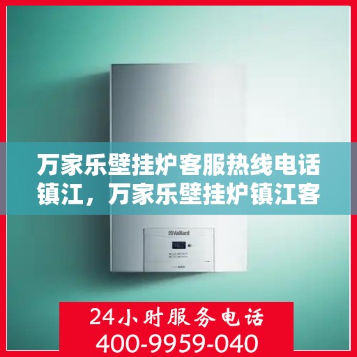 万家乐壁挂炉客服热线电话镇江，万家乐壁挂炉镇江客服热线电话及维修服务指南