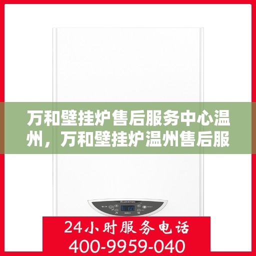 万和壁挂炉售后服务中心温州，万和壁挂炉温州售后服务中心，专业维修，贴心服务