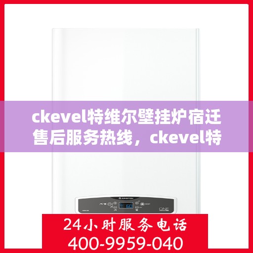 ckevel特维尔壁挂炉宿迁售后服务热线，ckevel特维尔壁挂炉宿迁售后服务热线，专业团队为您提供贴心服务