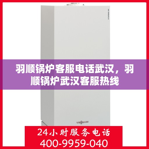 羽顺锅炉客服电话武汉，羽顺锅炉武汉客服热线