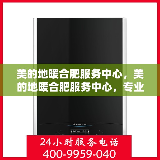 美的地暖合肥服务中心，美的地暖合肥服务中心，专业温暖，贴心服务