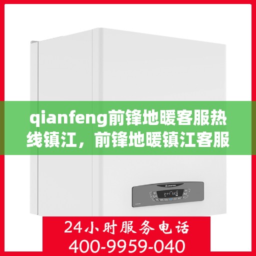 qianfeng前锋地暖客服热线镇江，前锋地暖镇江客服热线，专业解答，温暖您的生活