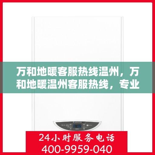 万和地暖客服热线温州，万和地暖温州客服热线，专业解答，温暖您的家。