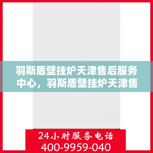 羽斯盾壁挂炉天津售后服务中心，羽斯盾壁挂炉天津售后服务中心，专业维修，贴心服务