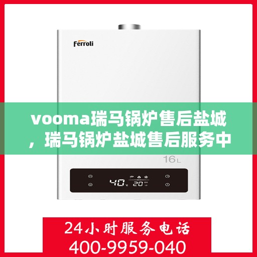 vooma瑞马锅炉售后盐城，瑞马锅炉盐城售后服务中心，专业维修，贴心服务