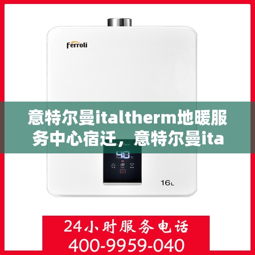 意特尔曼italtherm地暖服务中心宿迁，意特尔曼italtherm地暖宿迁服务中心，专业品质，温暖您的生活