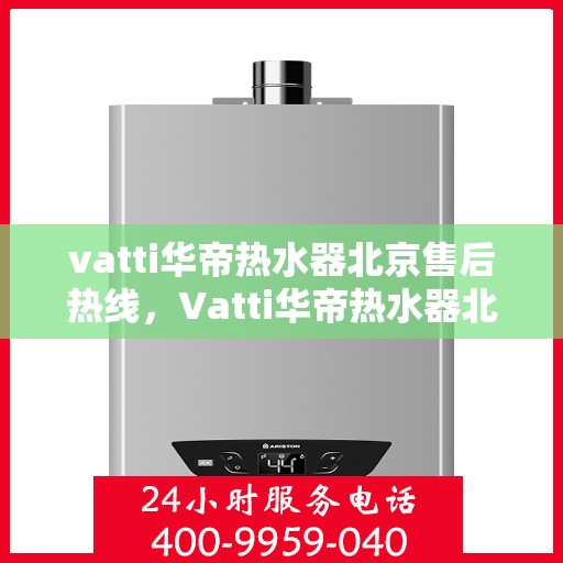 vatti华帝热水器北京售后热线，Vatti华帝热水器北京售后热线，专业维修与贴心服务同步进行