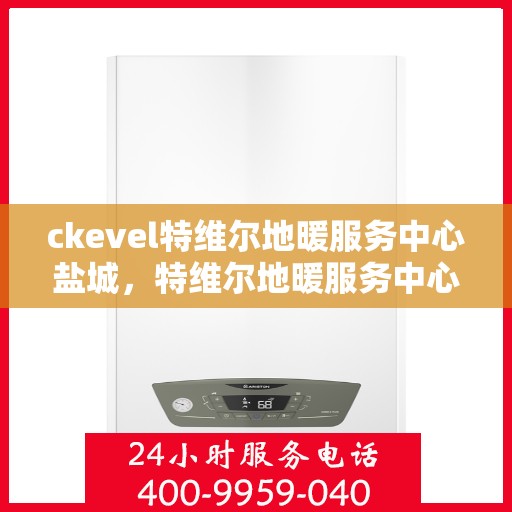 ckevel特维尔地暖服务中心盐城，特维尔地暖服务中心盐城，专业温暖您的生活