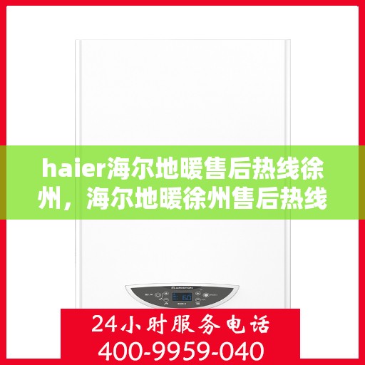 haier海尔地暖售后热线徐州，海尔地暖徐州售后热线，专业维修服务保障