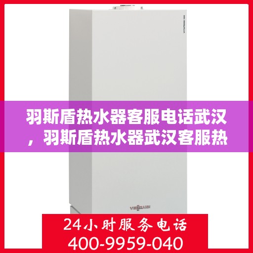 羽斯盾热水器客服电话武汉，羽斯盾热水器武汉客服热线及咨询电话号码