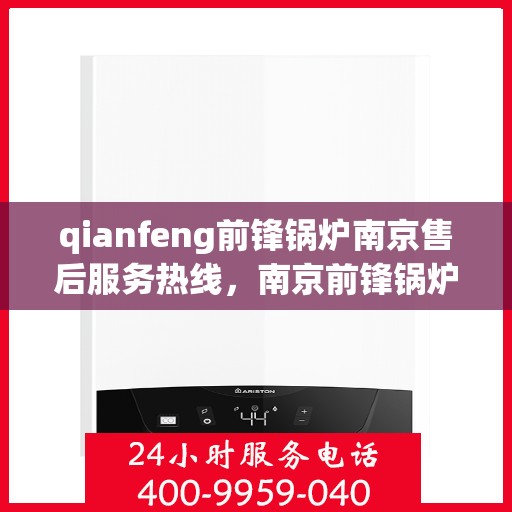 qianfeng前锋锅炉南京售后服务热线，南京前锋锅炉售后服务热线，专业解决您的锅炉问题