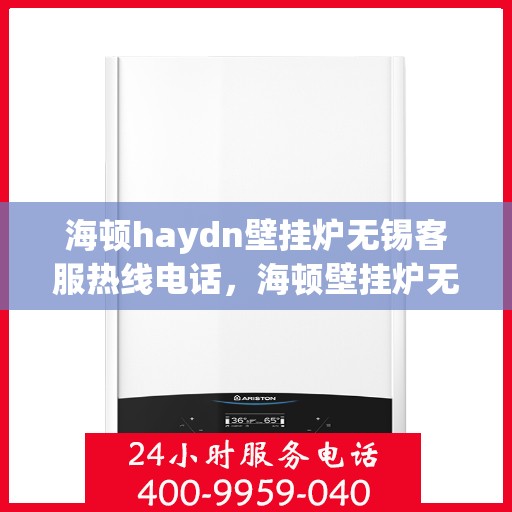 海顿haydn壁挂炉无锡客服热线电话，海顿壁挂炉无锡客服热线电话，专业支持与贴心服务