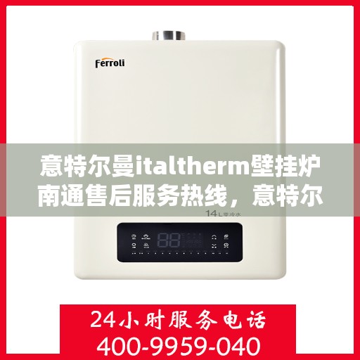 意特尔曼italtherm壁挂炉南通售后服务热线，意特尔曼italtherm壁挂炉南通售后服务热线，专业团队为您提供贴心服务！