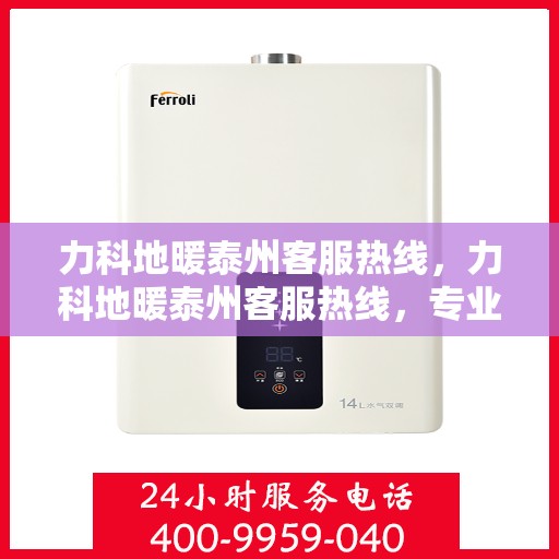 力科地暖泰州客服热线，力科地暖泰州客服热线，专业解答，温暖您的生活