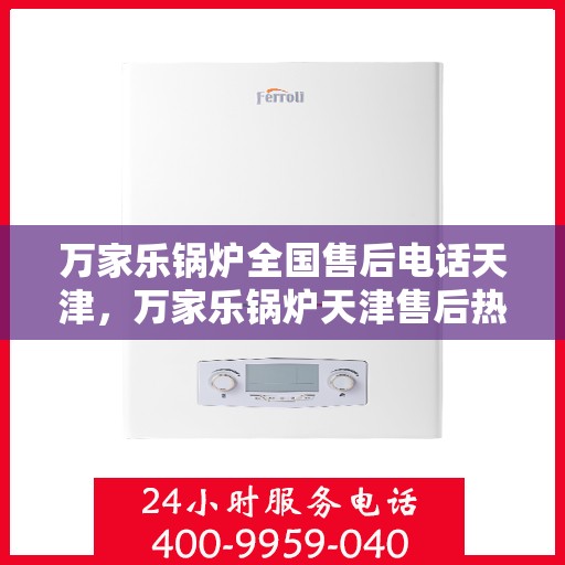 万家乐锅炉全国售后电话天津，万家乐锅炉天津售后热线及维修服务全攻略