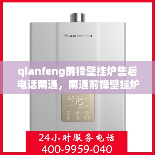 qianfeng前锋壁挂炉售后电话南通，南通前锋壁挂炉售后专线公布，专业解决您的维修需求