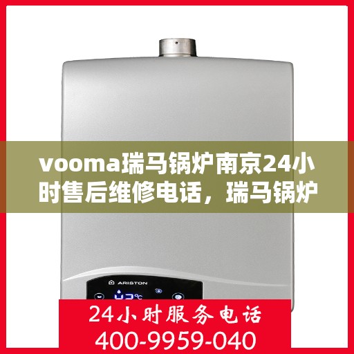 vooma瑞马锅炉南京24小时售后维修电话，瑞马锅炉南京全天候售后维修热线专业服务您身边的温暖守护者