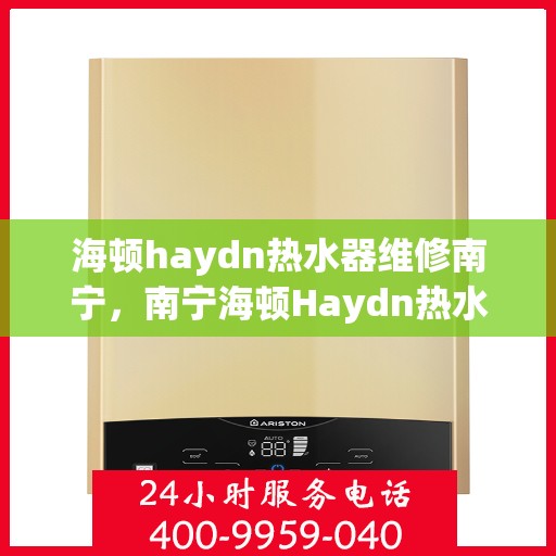 海顿haydn热水器维修南宁，南宁海顿Haydn热水器维修指南