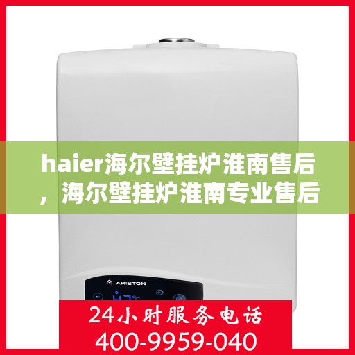 haier海尔壁挂炉淮南售后，海尔壁挂炉淮南专业售后维修服务