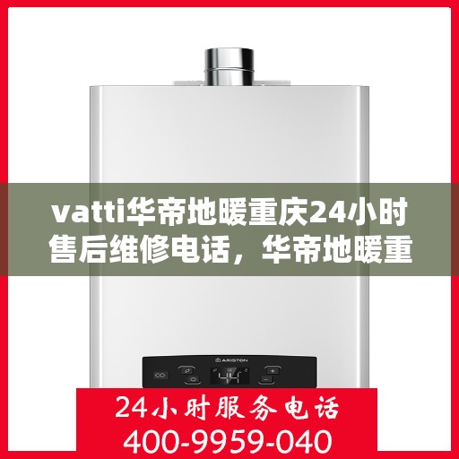 vatti华帝地暖重庆24小时售后维修电话，华帝地暖重庆全天候售后维修服务热线