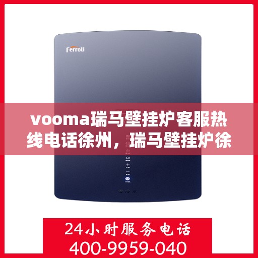 vooma瑞马壁挂炉客服热线电话徐州，瑞马壁挂炉徐州客服热线电话全攻略