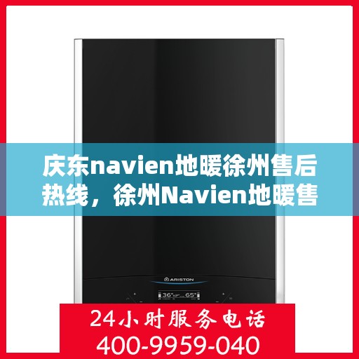 庆东navien地暖徐州售后热线，徐州Navien地暖售后服务热线，专业解决庆东Navien地暖问题