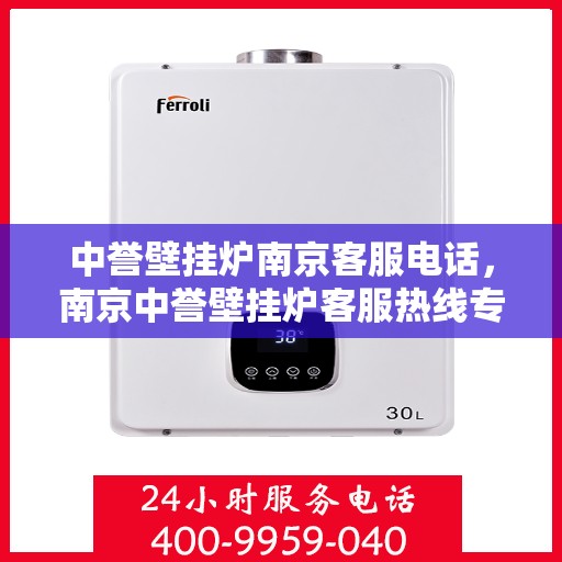中誉壁挂炉南京客服电话，南京中誉壁挂炉客服热线专业解答，贴心服务