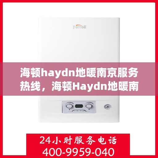 海顿haydn地暖南京服务热线，海顿Haydn地暖南京服务热线，专业品质，温暖您的生活