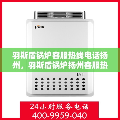羽斯盾锅炉客服热线电话扬州，羽斯盾锅炉扬州客服热线电话揭秘