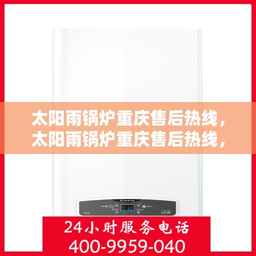 太阳雨锅炉重庆售后热线，太阳雨锅炉重庆售后热线，专业服务，解决您的锅炉问题