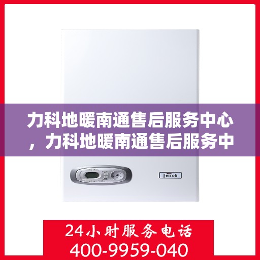 力科地暖南通售后服务中心，力科地暖南通售后服务中心，专业维修，贴心服务