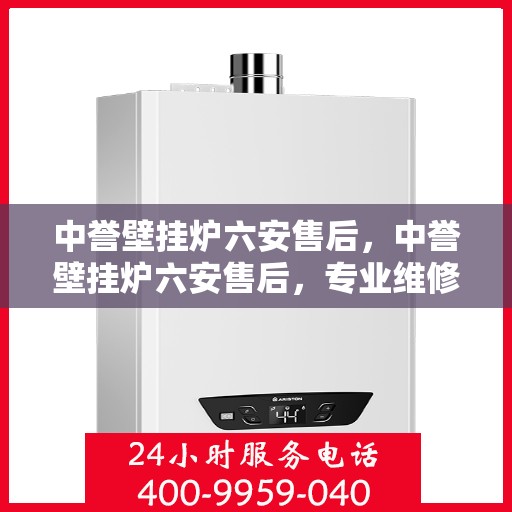 中誉壁挂炉六安售后，中誉壁挂炉六安售后，专业维修与优质服务团队为您护航