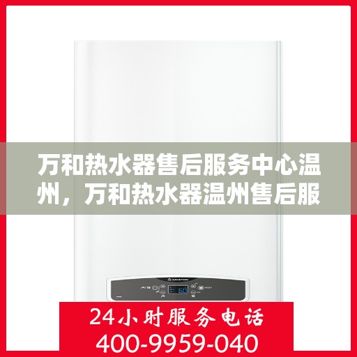 万和热水器售后服务中心温州，万和热水器温州售后服务中心，专业维修，贴心服务