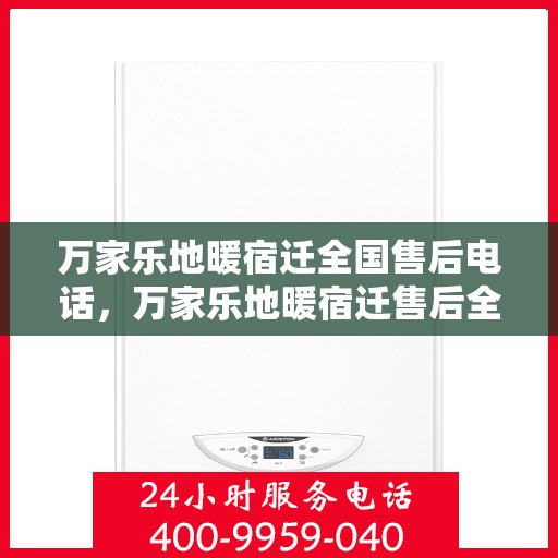 万家乐地暖宿迁全国售后电话，万家乐地暖宿迁售后全国服务热线，专业地暖维护与售后支持