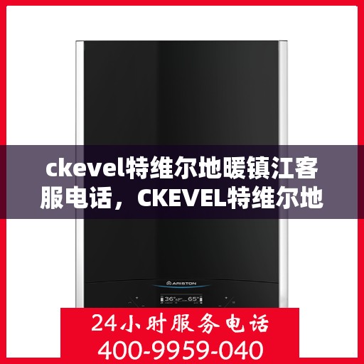 ckevel特维尔地暖镇江客服电话，CKEVEL特维尔地暖镇江客服热线及售后服务支持
