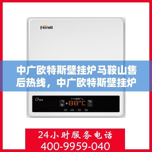 中广欧特斯壁挂炉马鞍山售后热线，中广欧特斯壁挂炉马鞍山售后服务热线，专业解决您的壁挂炉问题