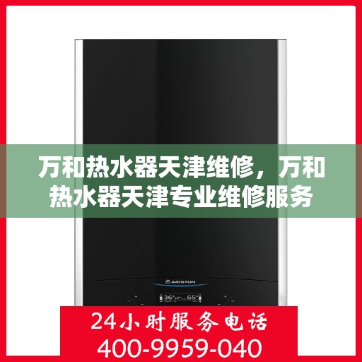 万和热水器天津维修，万和热水器天津专业维修服务