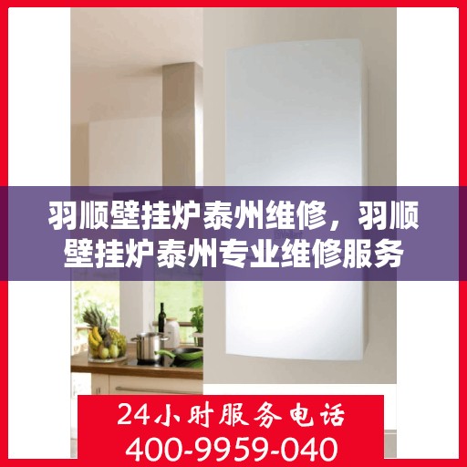 羽顺壁挂炉泰州维修，羽顺壁挂炉泰州专业维修服务