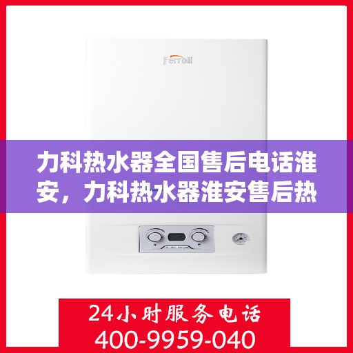力科热水器全国售后电话淮安，力科热水器淮安售后热线，专业维修，全国售后电话统一服务！
