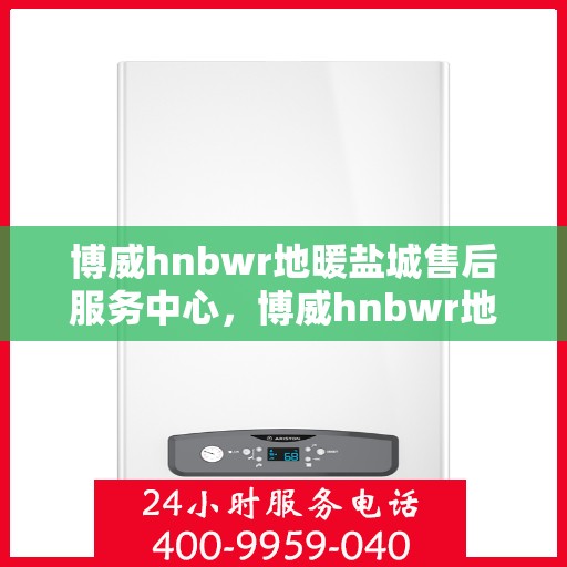 博威hnbwr地暖盐城售后服务中心，博威hnbwr地暖盐城售后服务中心，专业贴心的地暖服务体验