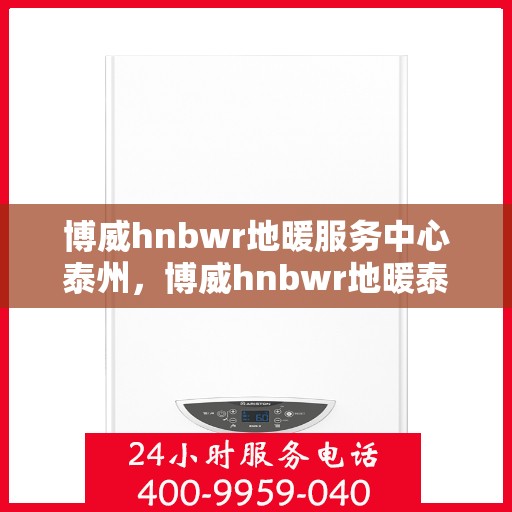 博威hnbwr地暖服务中心泰州，博威hnbwr地暖泰州服务中心，专业温暖您的生活