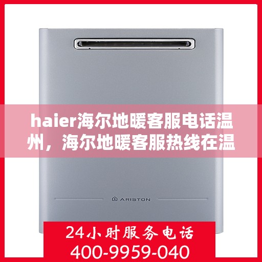 haier海尔地暖客服电话温州，海尔地暖客服热线在温州，专业解答与地暖服务一步到位