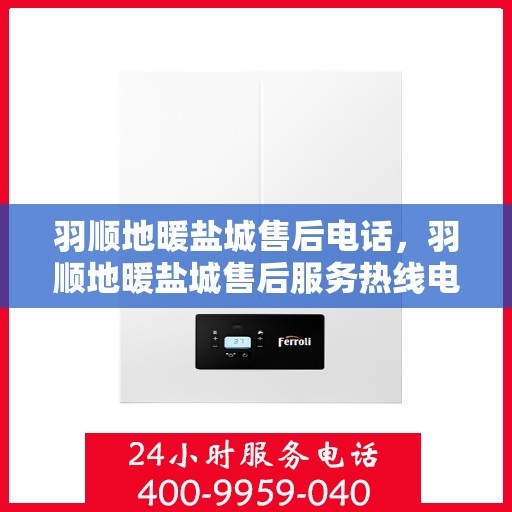 羽顺地暖盐城售后电话，羽顺地暖盐城售后服务热线电话查询