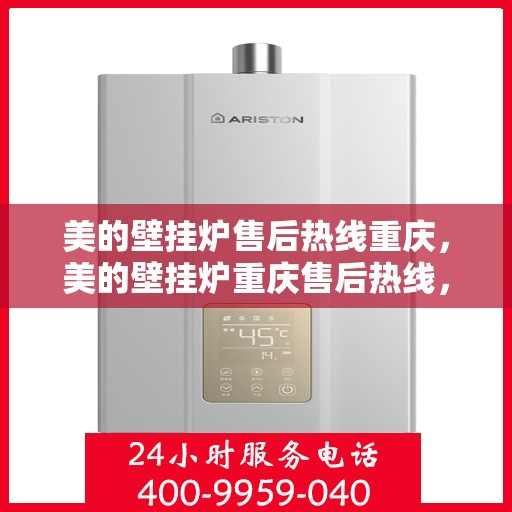 美的壁挂炉售后热线重庆，美的壁挂炉重庆售后热线，专业服务保障温暖家居